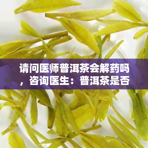 请问医师普洱茶会解吗，咨询医生：普洱茶是否会影响效果？