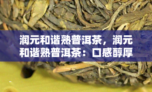 润元和谐熟普洱茶，润元和谐熟普洱茶：口感醇厚，香气四溢的美妙体验