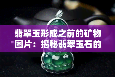 翡翠玉形成之前的矿物图片：揭秘翡翠玉石的形成过程与原理