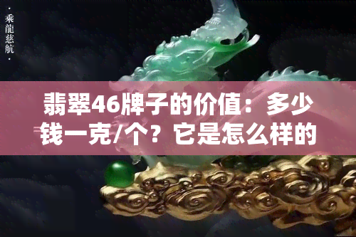 翡翠46牌子的价值：多少钱一克/个？它是怎么样的牌子？大小如何？看图片全览！