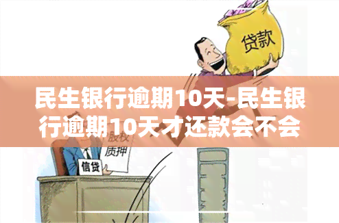 民生银行逾期10天-民生银行逾期10天才还款会不会降额或者停卡