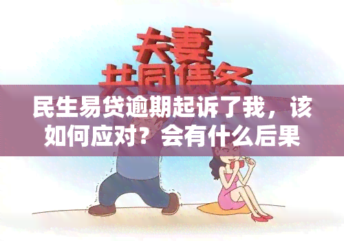 民生易贷逾期起诉了我，该如何应对？会有什么后果？会影响吗？多久会被电话？