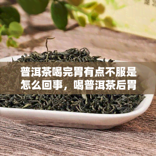 普洱茶喝完胃有点不服是怎么回事，喝普洱茶后胃部不适？可能的原因与解决方法