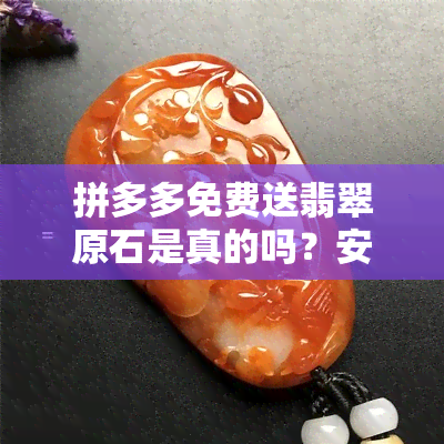 拼多多免费送翡翠原石是真的吗？安全吗？几十元/几块钱的翡翠是真货吗？