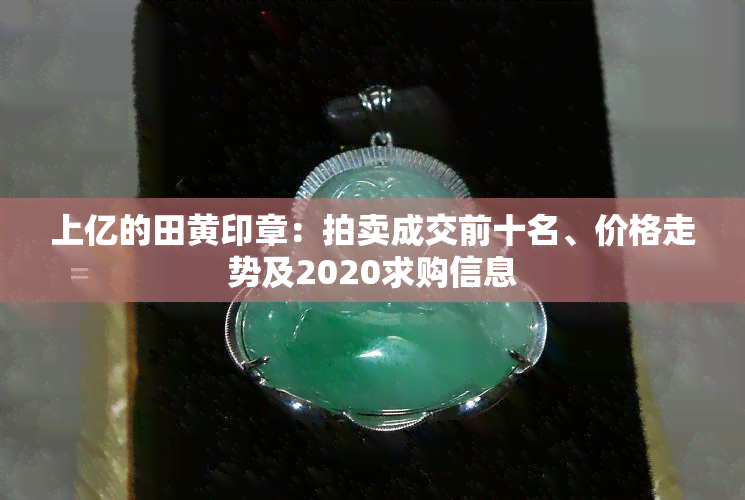 上亿的田黄印章：拍卖成交前十名、价格走势及2020求购信息