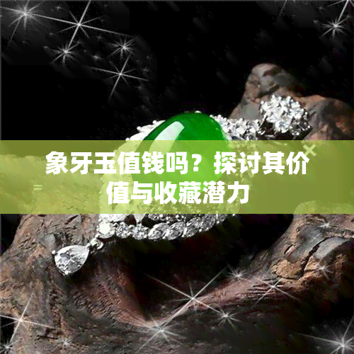 象牙玉值钱吗？探讨其价值与收藏潜力