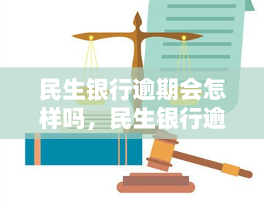 民生银行逾期会怎样吗，民生银行逾期：可能带来的后果是什么？