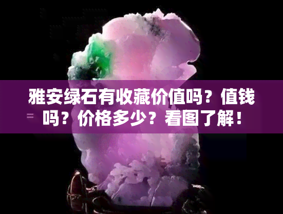 雅安绿石有收藏价值吗？值钱吗？价格多少？看图了解！