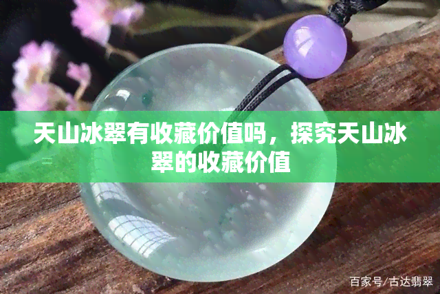 天山冰翠有收藏价值吗，探究天山冰翠的收藏价值