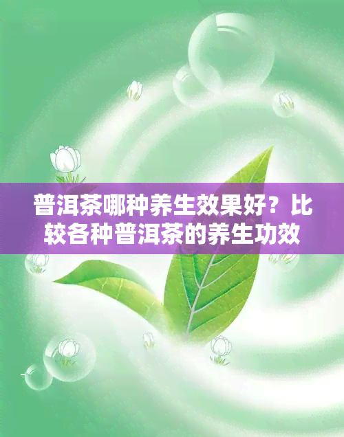 普洱茶哪种养生效果好？比较各种普洱茶的养生功效与口感