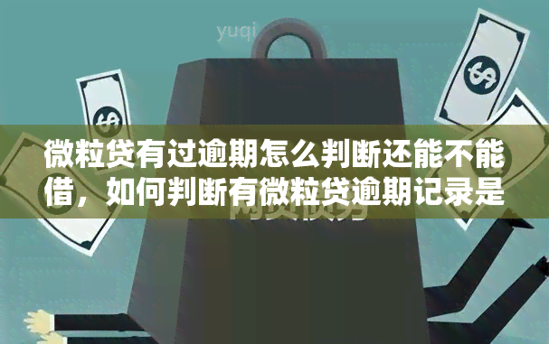 微粒贷有过逾期怎么判断还能不能借，如何判断有微粒贷逾期记录是否影响再次借款？