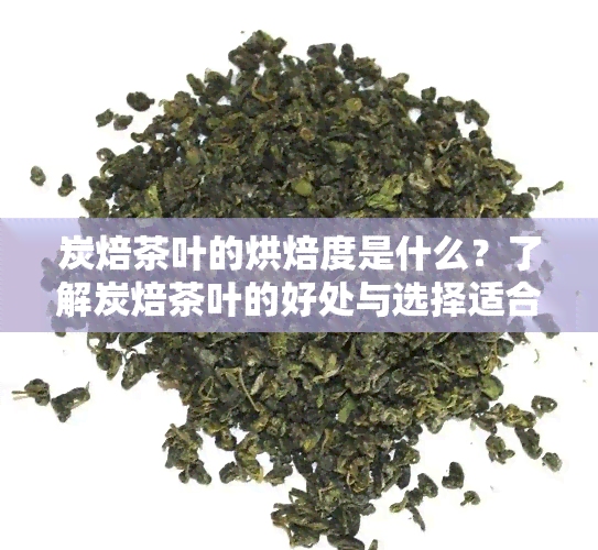 炭焙茶叶的烘焙度是什么？了解炭焙茶叶的好处与选择适合的木炭