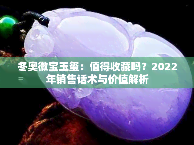 冬奥徽宝玉玺：值得收藏吗？2022年销售话术与价值解析