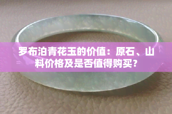 罗布泊青花玉的价值：原石、山料价格及是否值得购买？