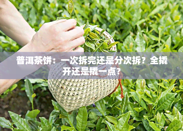 普洱茶饼：一次拆完还是分次拆？全撬开还是撬一点？