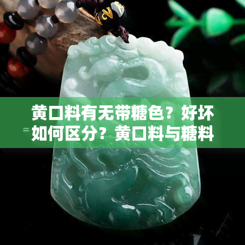 黄口料有无带糖色？好坏如何区分？黄口料与糖料有何不同？常见颜色有哪些，包括青白色吗？