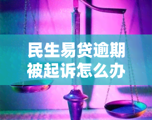 民生易贷逾期被起诉怎么办？后果、处理方式及上情况解析