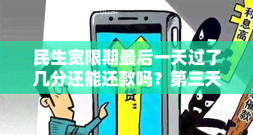 民生宽限期最后一天过了几分还能还款吗？第三天17:30被扣利息，宽限期具体是几天？