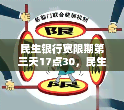 民生银行宽限期第三天17点30，民生银行宽限第三天17:30，还款截止时间提醒