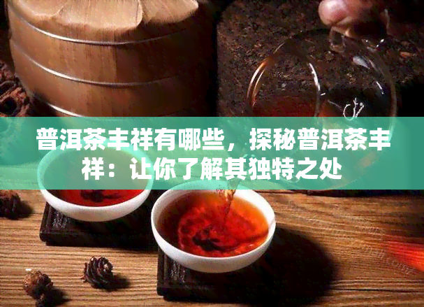 普洱茶丰祥有哪些，探秘普洱茶丰祥：让你了解其独特之处