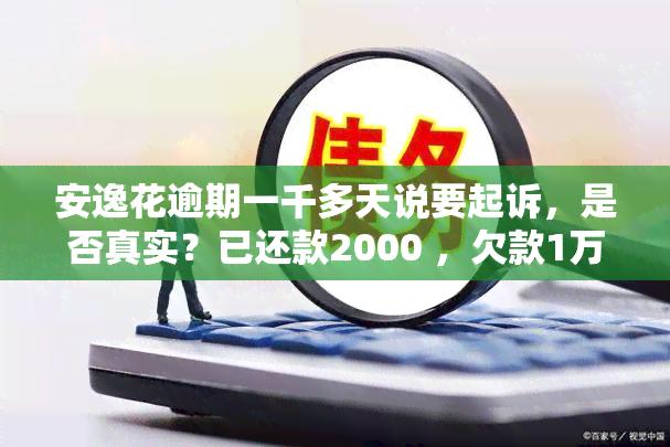 安逸花逾期一千多天说要起诉，是否真实？已还款2000 ，欠款1万，逾期3月，会被起诉吗？