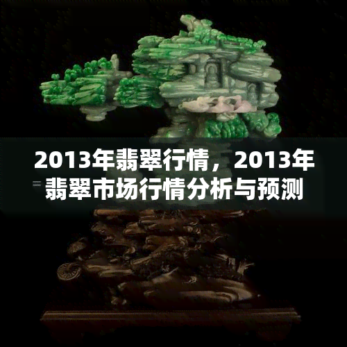 2013年翡翠行情，2013年翡翠市场行情分析与预测