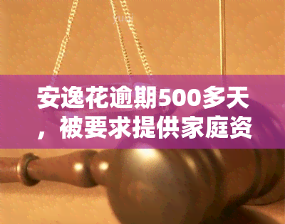 安逸花逾期500多天，被要求提供家庭资料，逾期600天、5天及5天以上将有什么后果？是否会上？已还款对有何影响？能否取出剩余款项？