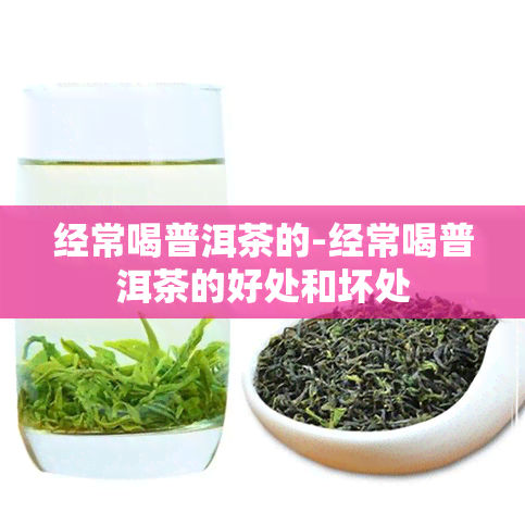 经常喝普洱茶的-经常喝普洱茶的好处和坏处