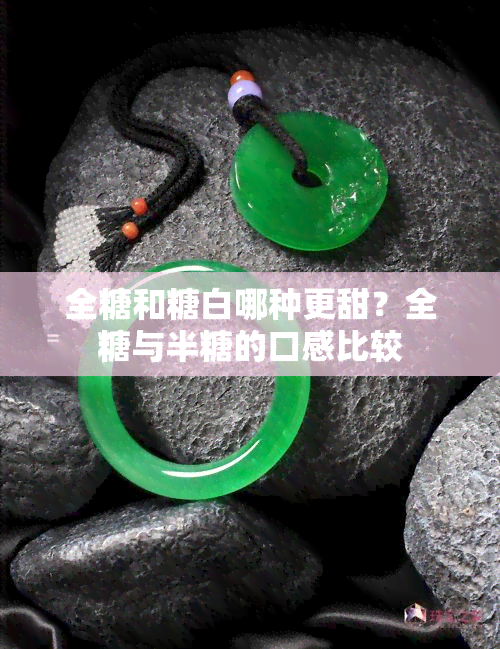 全糖和糖白哪种更甜？全糖与半糖的口感比较