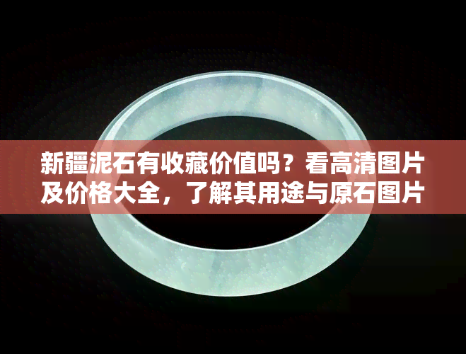 新疆泥石有收藏价值吗？看高清图片及价格大全，了解其用途与原石图片