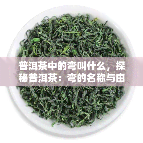 普洱茶中的弯叫什么，探秘普洱茶：弯的名称与由来