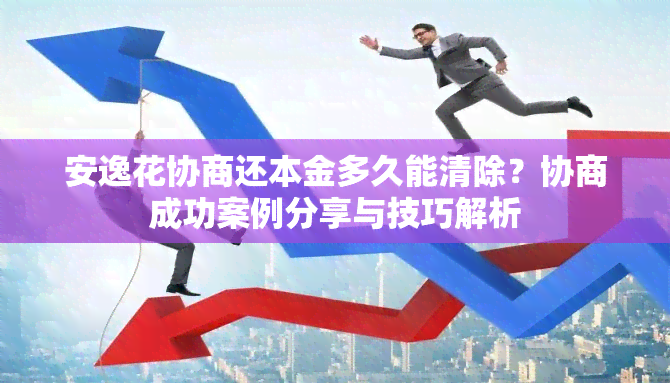 安逸花协商还本金多久能清除？协商成功案例分享与技巧解析