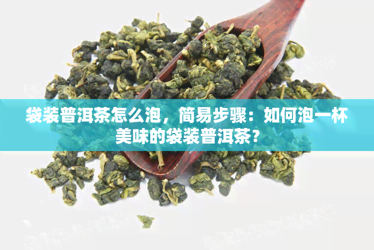 袋装普洱茶怎么泡，简易步骤：如何泡一杯美味的袋装普洱茶？