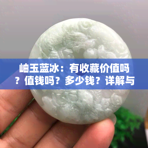 岫玉蓝冰：有收藏价值吗？值钱吗？多少钱？详解与市场行情