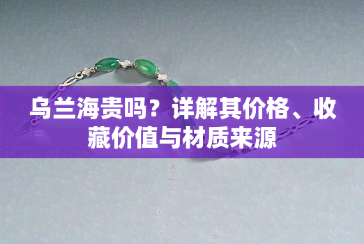 乌兰海贵吗？详解其价格、收藏价值与材质来源