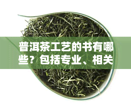 普洱茶工艺的书有哪些？包括专业、相关及全面讲解的书与工艺品