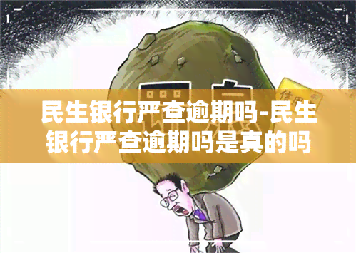 民生银行严查逾期吗-民生银行严查逾期吗是真的吗