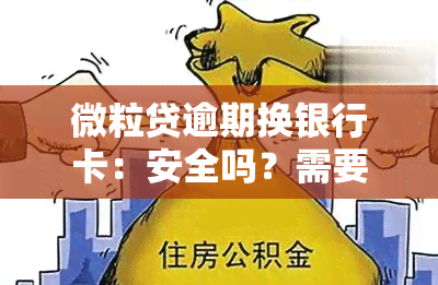 微粒贷逾期换银行卡：安全吗？需要还款怎么办？