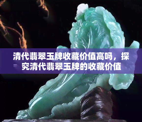 清代翡翠玉牌收藏价值高吗，探究清代翡翠玉牌的收藏价值