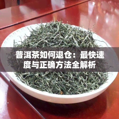 普洱茶如何退仓：最快速度与正确方法全解析