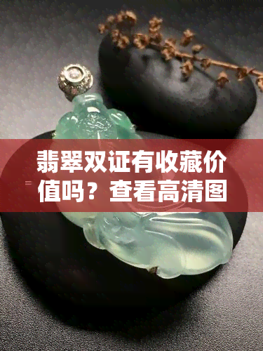 翡翠双证有收藏价值吗？查看高清图片及价格