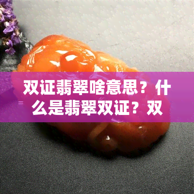 双证翡翠啥意思？什么是翡翠双证？双证的翡翠是否值得购买？是否会造假？双证书是指哪种证书？