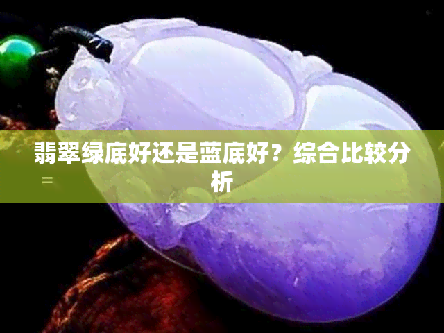 翡翠绿底好还是蓝底好？综合比较分析