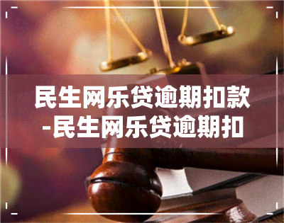 民生网乐贷逾期扣款-民生网乐贷逾期扣款怎么办