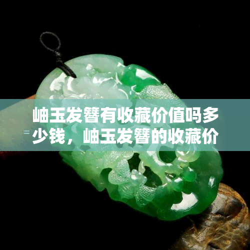 岫玉发簪有收藏价值吗多少钱，岫玉发簪的收藏价值与价格解析