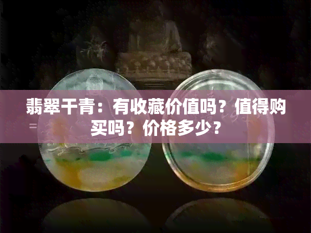 翡翠干青：有收藏价值吗？值得购买吗？价格多少？