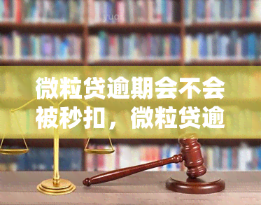 微粒贷逾期会不会被秒扣，微粒贷逾期：会被秒扣吗？