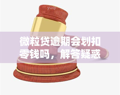 微粒贷逾期会划扣零钱吗，解答疑惑：微粒贷逾期是否会从零钱账户中划扣?