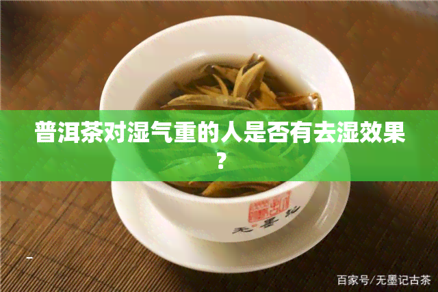 普洱茶对湿气重的人是否有去湿效果？