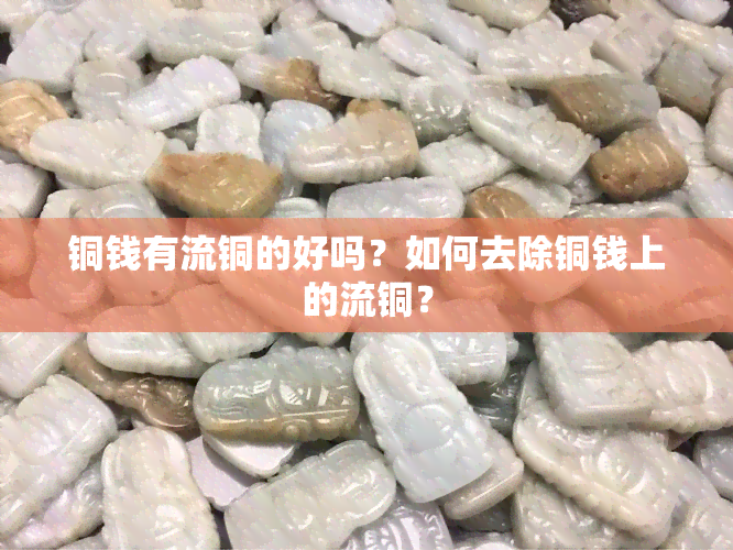 铜钱有流铜的好吗？如何去除铜钱上的流铜？